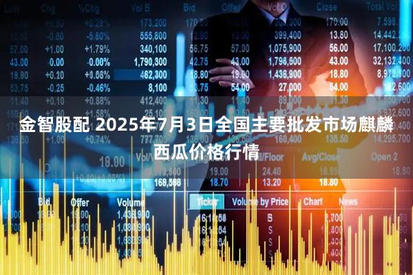 金智股配 2025年7月3日全国主要批发市场麒麟西瓜价格行情
