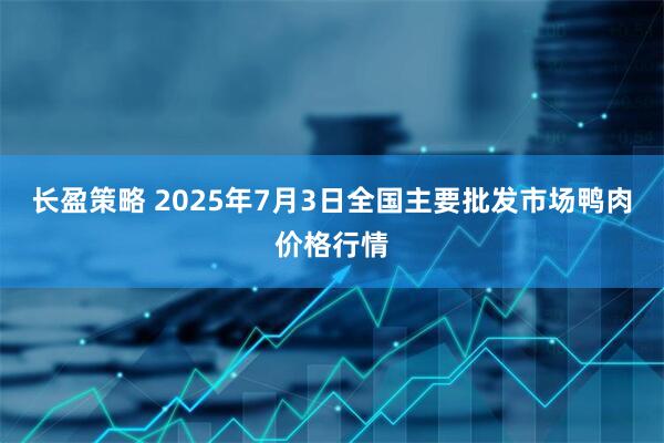 长盈策略 2025年7月3日全国主要批发市场鸭肉价格行情