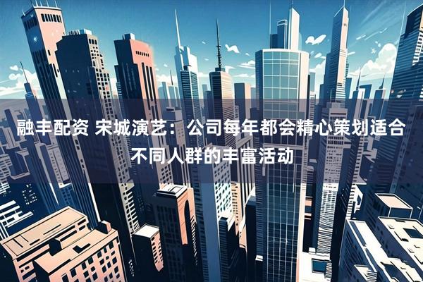 融丰配资 宋城演艺：公司每年都会精心策划适合不同人群的丰富活动