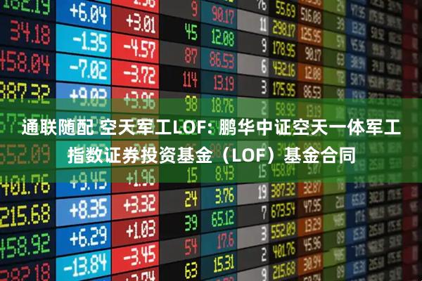 通联随配 空天军工LOF: 鹏华中证空天一体军工指数证券投资基金（LOF）基金合同