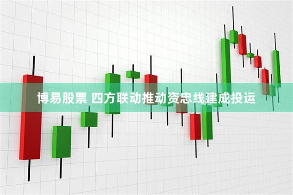 博易股票 四方联动推动资忠线建成投运