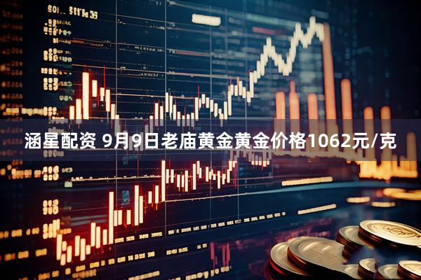 涵星配资 9月9日老庙黄金黄金价格1062元/克