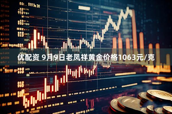 优配资 9月9日老凤祥黄金价格1063元/克