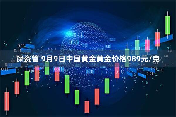 深资管 9月9日中国黄金黄金价格989元/克
