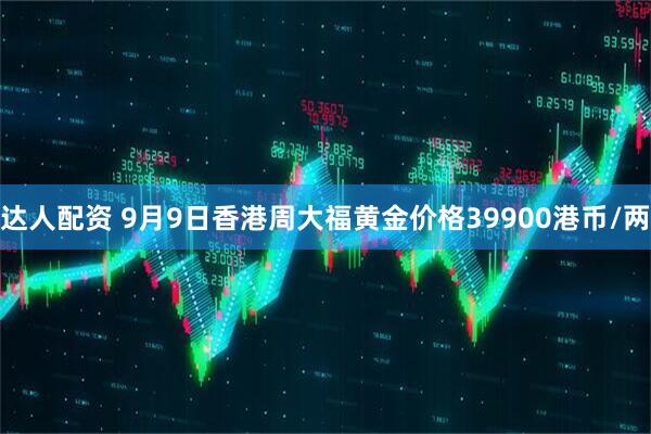 达人配资 9月9日香港周大福黄金价格39900港币/两